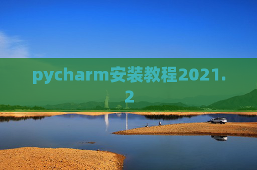 pycharm安装教程2021.2 pycharm安装教程2021.2